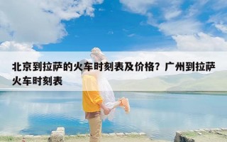 北京到拉萨的火车时刻表及价格？广州到拉萨火车时刻表