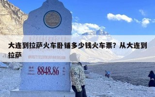 大连到拉萨火车卧铺多少钱火车票？从大连到拉萨