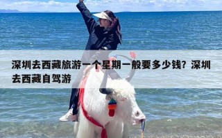 深圳去西藏旅游一个星期一般要多少钱？深圳去西藏自驾游