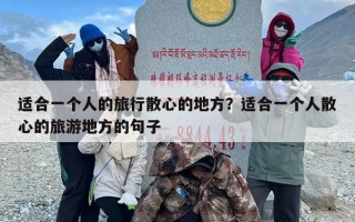 适合一个人的旅行散心的地方？适合一个人散心的旅游地方的句子