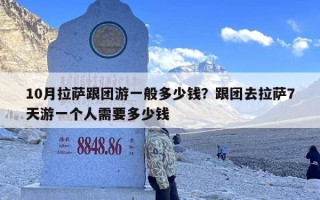 10月拉萨跟团游一般多少钱？跟团去拉萨7天游一个人需要多少钱