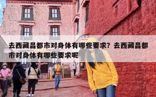 去西藏昌都市对身体有哪些要求？去西藏昌都市对身体有哪些要求呢