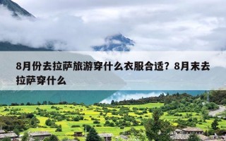 8月份去拉萨旅游穿什么衣服合适？8月末去拉萨穿什么