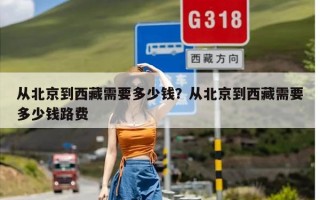 从北京到西藏需要多少钱？从北京到西藏需要多少钱路费