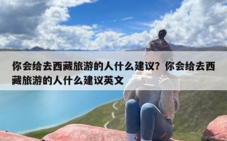 你会给去西藏旅游的人什么建议？你会给去西藏旅游的人什么建议英文