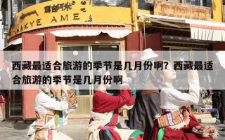 西藏最适合旅游的季节是几月份啊？西藏最适合旅游的季节是几月份啊