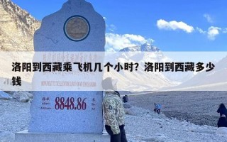洛阳到西藏乘飞机几个小时？洛阳到西藏多少钱