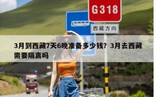 3月到西藏7天6晚准备多少钱？3月去西藏需要隔离吗