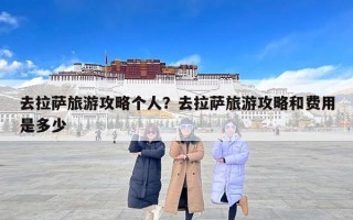 去拉萨旅游攻略个人？去拉萨旅游攻略和费用是多少