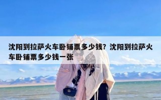 沈阳到拉萨火车卧铺票多少钱？沈阳到拉萨火车卧铺票多少钱一张