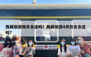 西藏旅游四月合适吗？西藏旅游4月份去合适吗?