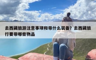 去西藏旅游注意事项和带什么装备？去西藏旅行要带哪些物品