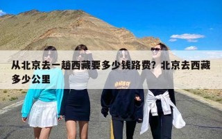 从北京去一趟西藏要多少钱路费？北京去西藏多少公里