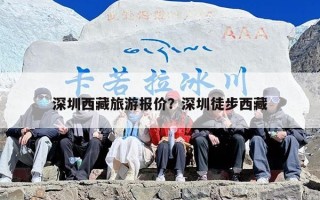 深圳西藏旅游报价？深圳徒步西藏