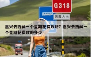 嘉兴去西藏一个星期花费攻略？嘉兴去西藏一个星期花费攻略多少