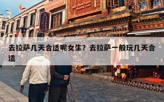 去拉萨几天合适呢女生？去拉萨一般玩几天合适