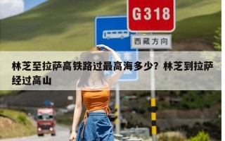 林芝至拉萨高铁路过最高海多少？林芝到拉萨经过高山