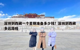 深圳到西藏一个星期准备多少钱？深圳到西藏多远路程