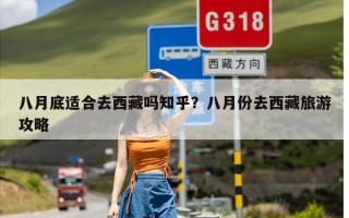 八月底适合去西藏吗知乎？八月份去西藏旅游攻略