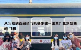 从北京到西藏坐飞机多少钱一张票？北京到西藏 飞机