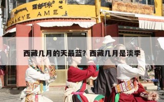西藏几月的天最蓝？西藏几月是淡季