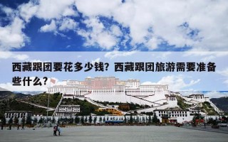 西藏跟团要花多少钱？西藏跟团旅游需要准备些什么?