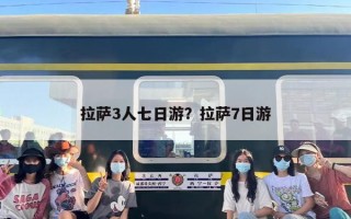 拉萨3人七日游？拉萨7日游