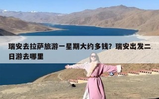瑞安去拉萨旅游一星期大约多钱？瑞安出发二日游去哪里