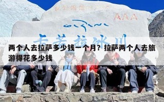 两个人去拉萨多少钱一个月？拉萨两个人去旅游得花多少钱