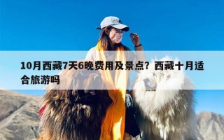 10月西藏7天6晚费用及景点？西藏十月适合旅游吗