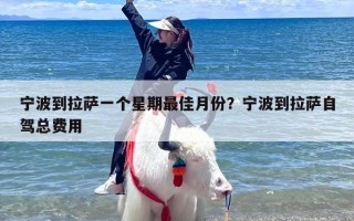 宁波到拉萨一个星期最佳月份？宁波到拉萨自驾总费用