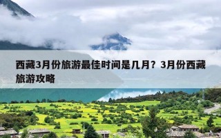 西藏3月份旅游最佳时间是几月？3月份西藏旅游攻略