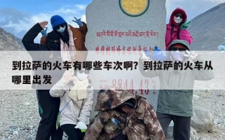 到拉萨的火车有哪些车次啊？到拉萨的火车从哪里出发
