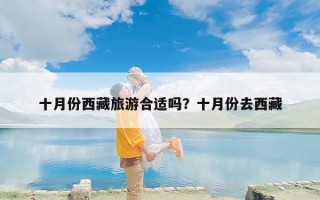 十月份西藏旅游合适吗？十月份去西藏