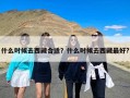 什么时候去西藏合适？什么时候去西藏最好?