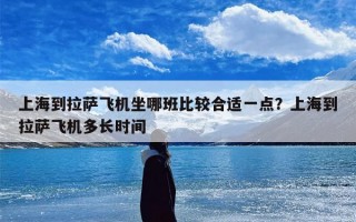 上海到拉萨飞机坐哪班比较合适一点？上海到拉萨飞机多长时间