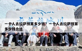 一个人去拉萨预算多少钱？一个人去拉萨预算多少钱合适