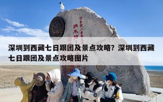 深圳到西藏七日跟团及景点攻略？深圳到西藏七日跟团及景点攻略图片