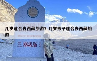 几岁适合去西藏旅游？几岁孩子适合去西藏旅游