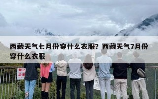 西藏天气七月份穿什么衣服？西藏天气7月份穿什么衣服
