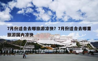 7月份适合去哪旅游凉快？7月份适合去哪里旅游国内凉快