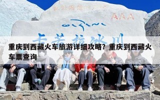 重庆到西藏火车旅游详细攻略？重庆到西藏火车票查询