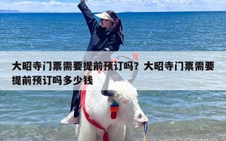 大昭寺门票需要提前预订吗？大昭寺门票需要提前预订吗多少钱