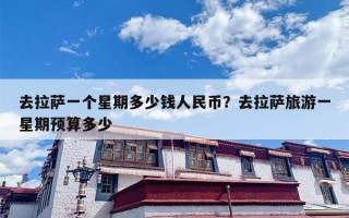 去拉萨一个星期多少钱人民币？去拉萨旅游一星期预算多少