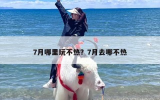 7月哪里玩不热？7月去哪不热