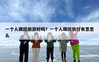 一个人跟团旅游好吗？一个人跟团旅行有意思么