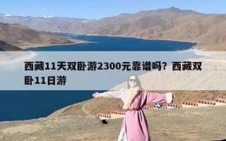 西藏11天双卧游2300元靠谱吗？西藏双卧11日游