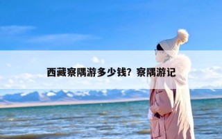 西藏察隅游多少钱？察隅游记