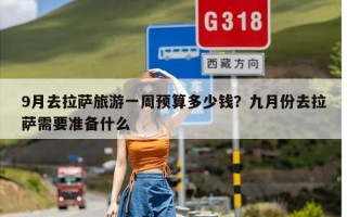 9月去拉萨旅游一周预算多少钱？九月份去拉萨需要准备什么