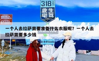 一个人去拉萨需要准备什么衣服呢？一个人去拉萨需要多少钱